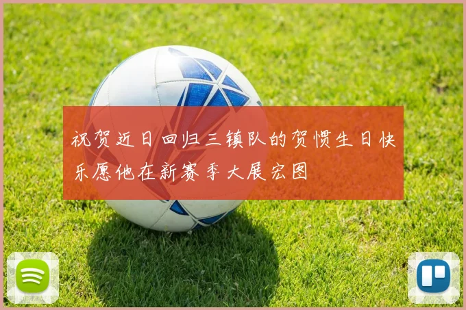 祝贺近日回归三镇队的贺惯生日快乐愿他在新赛季大展宏图
