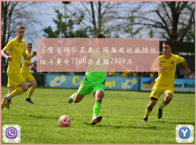 戈登与拜仁五年合同接近达成协议纽卡要价7500万差距2000万