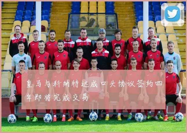 皇马与科纳特达成口头协议签约四年即将完成交易