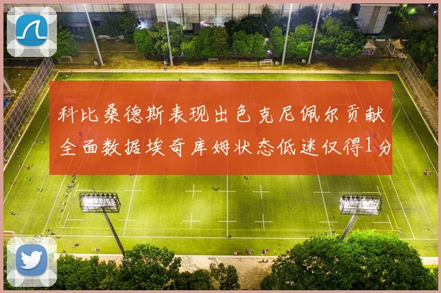 科比桑德斯表现出色克尼佩尔贡献全面数据埃奇库姆状态低迷仅得1分