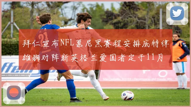 拜仁宣布NFL慕尼黑赛程安排底特律雄狮对阵新英格兰爱国者定于11月15日举行