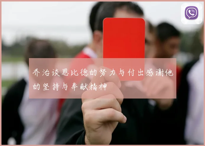 乔治谈恩比德的努力与付出感谢他的坚持与奉献精神