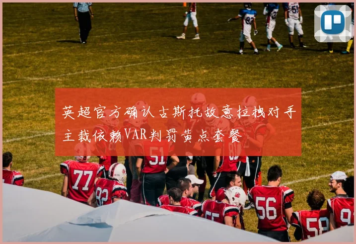 英超官方确认古斯托故意拉拽对手主裁依赖VAR判罚黄点套餐