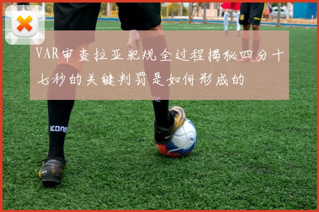 VAR审查拉亚犯规全过程揭秘四分十七秒的关键判罚是如何形成的